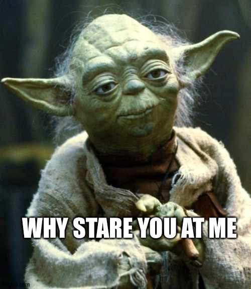 Awkward | WHY STARE YOU AT ME | image tagged in star wars yoda,stare | made w/ Imgflip meme maker