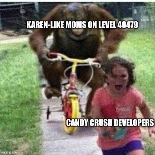 ape on bike | KAREN-LIKE MOMS ON LEVEL 40479; CANDY CRUSH DEVELOPERS | image tagged in ape on bike | made w/ Imgflip meme maker