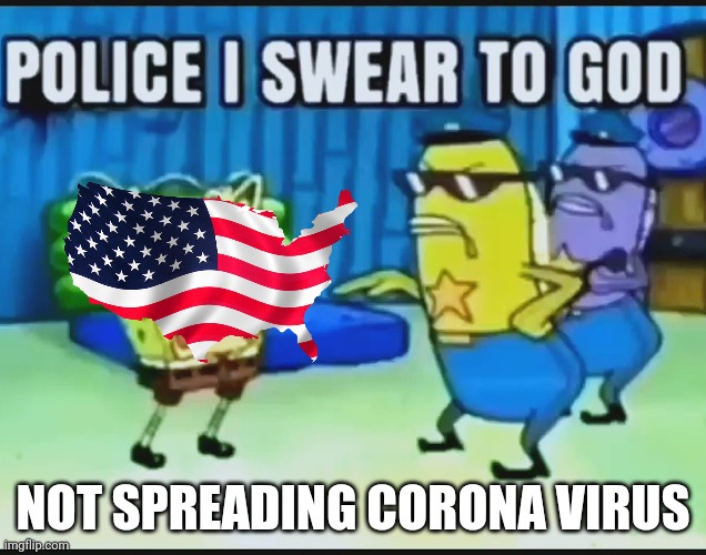 Usa is not spreading corona virus | NOT SPREADING CORONA VIRUS | image tagged in police i swear to god | made w/ Imgflip meme maker