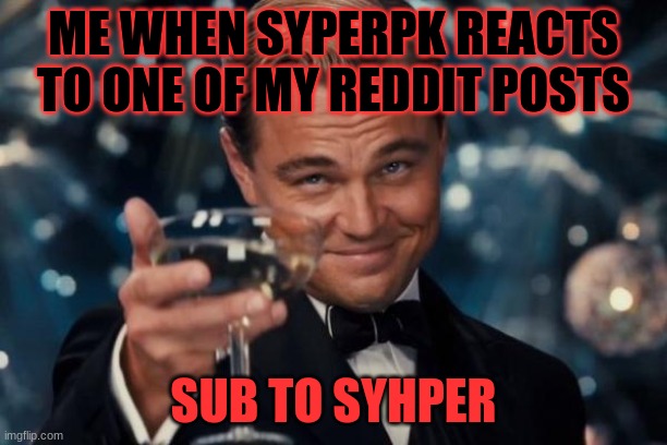 I like syhperpk | ME WHEN SYPERPK REACTS TO ONE OF MY REDDIT POSTS; SUB TO SYHPER | image tagged in memes,leonardo dicaprio cheers | made w/ Imgflip meme maker