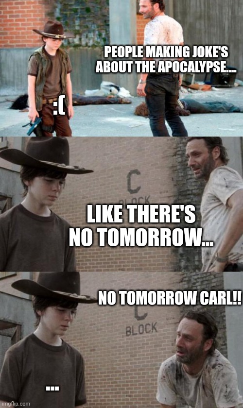 Rick and Carl 3 Meme | PEOPLE MAKING JOKE'S ABOUT THE APOCALYPSE.... :(; LIKE THERE'S NO TOMORROW... NO TOMORROW CARL!! ... | image tagged in memes,rick and carl 3 | made w/ Imgflip meme maker