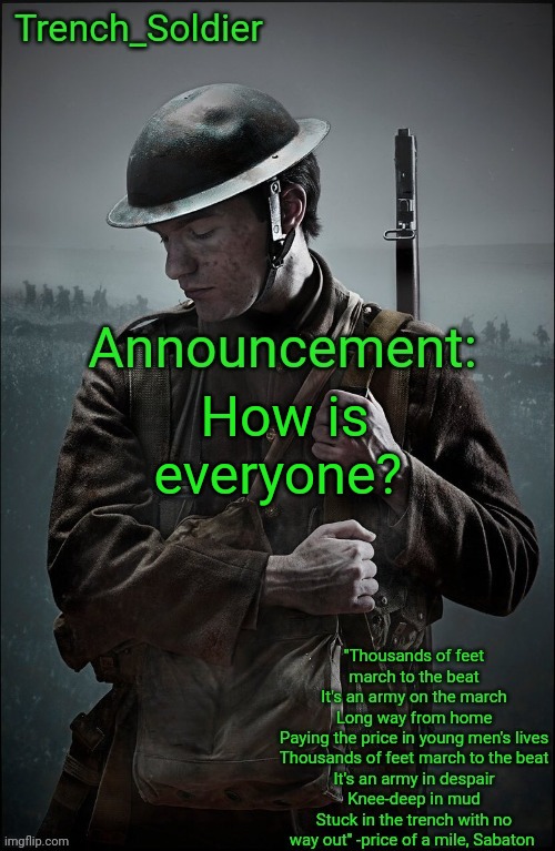 Trench_Soldier's Announcement template | How is everyone? | image tagged in trench_soldier's announcement template | made w/ Imgflip meme maker