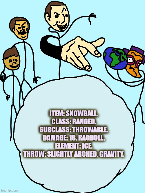 Had a flounder | ITEM: SNOWBALL.
CLASS: RANGED.
SUBCLASS: THROWABLE.
DAMAGE: 18, RAGDOLL.
ELEMENT: ICE.
THROW: SLIGHTLY ARCHED, GRAVITY. | image tagged in had a flounder | made w/ Imgflip meme maker