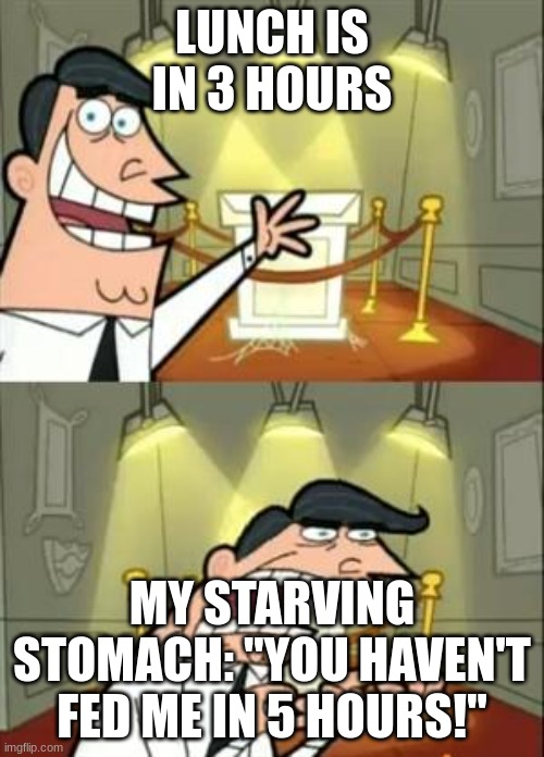 OMG | LUNCH IS IN 3 HOURS; MY STARVING STOMACH: ''YOU HAVEN'T FED ME IN 5 HOURS!'' | image tagged in memes,this is where i'd put my trophy if i had one | made w/ Imgflip meme maker