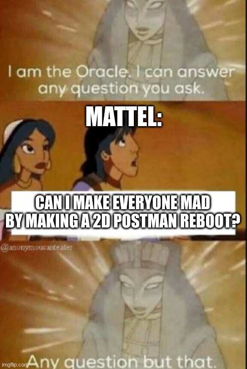 Yet Another Mattel Meme I Made | MATTEL:; CAN I MAKE EVERYONE MAD BY MAKING A 2D POSTMAN REBOOT? | image tagged in the oracle | made w/ Imgflip meme maker