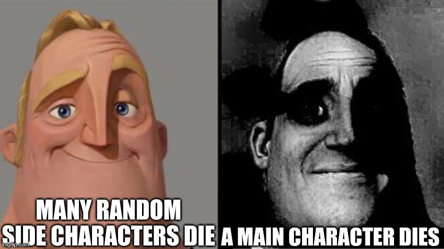 protect the main characters! | MANY RANDOM SIDE CHARACTERS DIE; A MAIN CHARACTER DIES | image tagged in traumatized mr incredible,memes | made w/ Imgflip meme maker