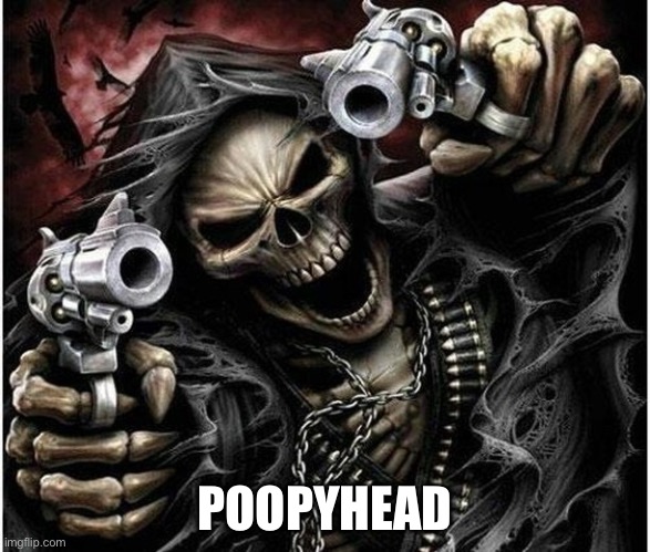 Badass Skeleton | POOPYHEAD | image tagged in badass skeleton | made w/ Imgflip meme maker
