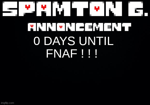 Spamton announcement temp | 0 DAYS UNTIL FNAF ! ! ! | image tagged in spamton announcement temp | made w/ Imgflip meme maker