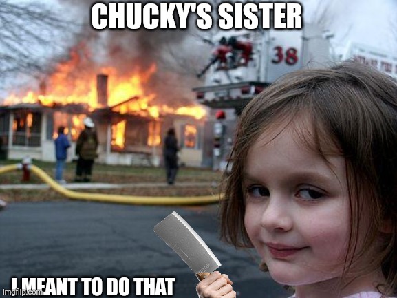 Disaster Girl sure is CRAZY... | CHUCKY'S SISTER; I MEANT TO DO THAT | image tagged in memes,disaster girl,chucky,be like,psychopath,mischief | made w/ Imgflip meme maker