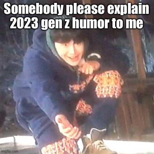 w | Somebody please explain 2023 gen z humor to me | image tagged in w | made w/ Imgflip meme maker