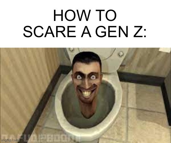 Skibidy toilet | HOW TO SCARE A GEN Z: | image tagged in skibidy toilet | made w/ Imgflip meme maker