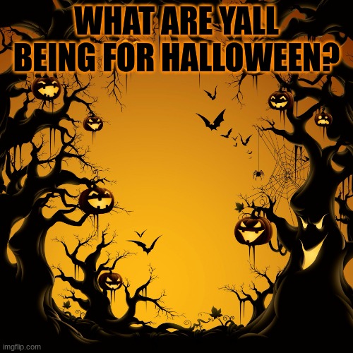 Im being a bird | WHAT ARE YALL BEING FOR HALLOWEEN? | image tagged in halloween | made w/ Imgflip meme maker
