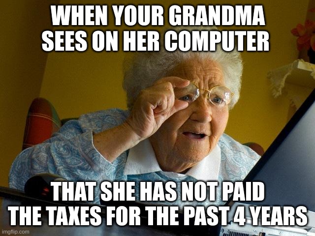 When grandma gets on computer | WHEN YOUR GRANDMA SEES ON HER COMPUTER; THAT SHE HAS NOT PAID THE TAXES FOR THE PAST 4 YEARS | image tagged in memes,grandma finds the internet,taxes,money | made w/ Imgflip meme maker
