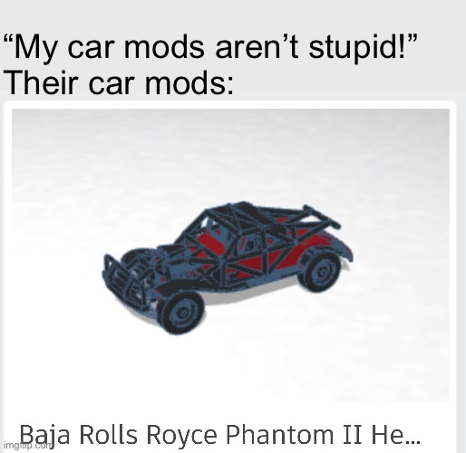 BAJA ROLLS ROYCE YEEHAW! | “My car mods aren’t stupid!”
Their car mods: | made w/ Imgflip meme maker