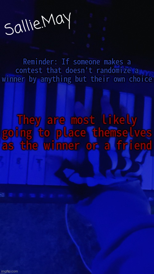 bias lol | Reminder: If someone makes a contest that doesn't randomize a winner by anything but their own choice; They are most likely going to place themselves as the winner or a friend | image tagged in sallie's temp by hannibal | made w/ Imgflip meme maker