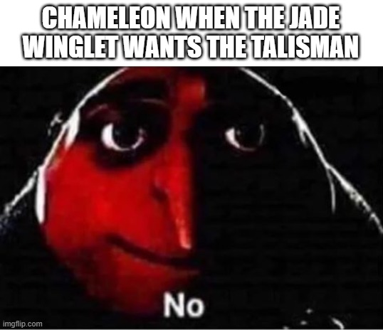 chameleon said no | CHAMELEON WHEN THE JADE WINGLET WANTS THE TALISMAN | image tagged in gru no | made w/ Imgflip meme maker