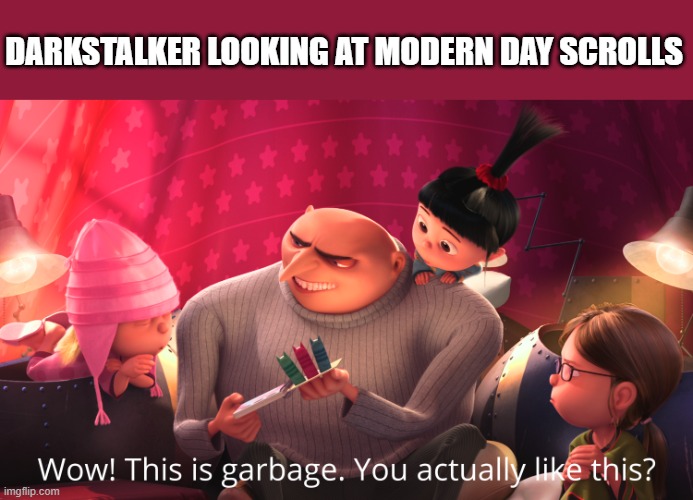 no modern day scrolls | DARKSTALKER LOOKING AT MODERN DAY SCROLLS | image tagged in wow this is garbage you actually like this | made w/ Imgflip meme maker