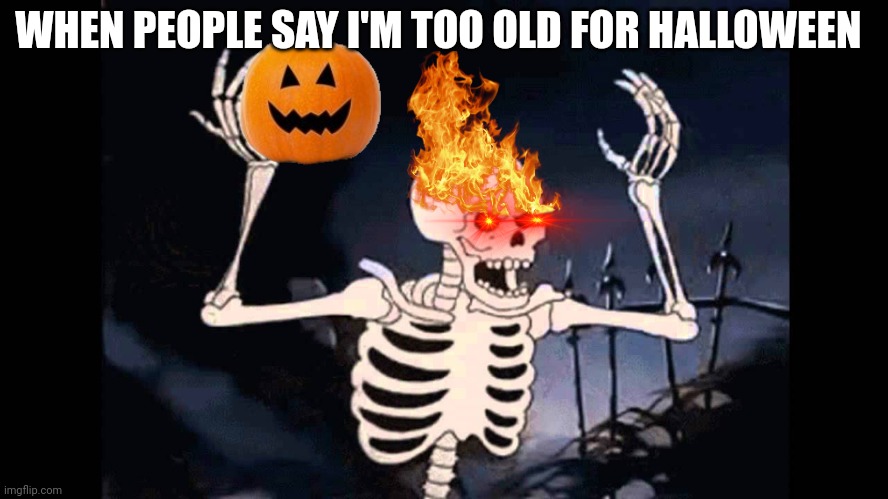 *Ghost Rider Screams* | WHEN PEOPLE SAY I'M TOO OLD FOR HALLOWEEN | image tagged in spooky skeleton,spooky month,spooky,halloween,pumpkin,spooktober | made w/ Imgflip meme maker