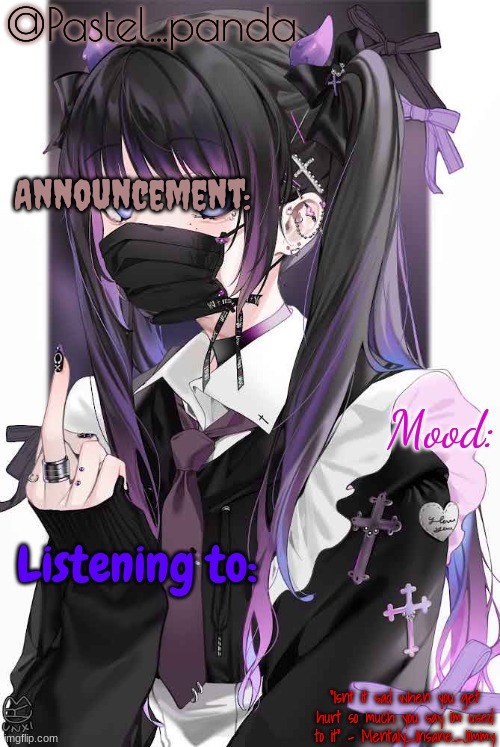 @Pastel...panda; Announcement:; Mood:; Listening to:; "Isnt it sad when you get hurt so much you say im used to it" - Mentaly_Insane_Jimmy | made w/ Imgflip meme maker