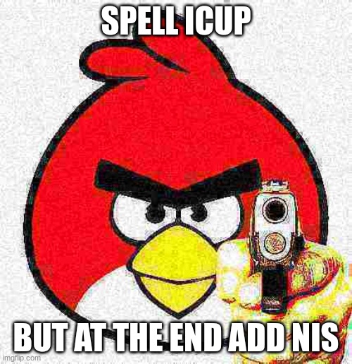 Spell | SPELL ICUP; BUT AT THE END ADD NIS | image tagged in spell icup | made w/ Imgflip meme maker