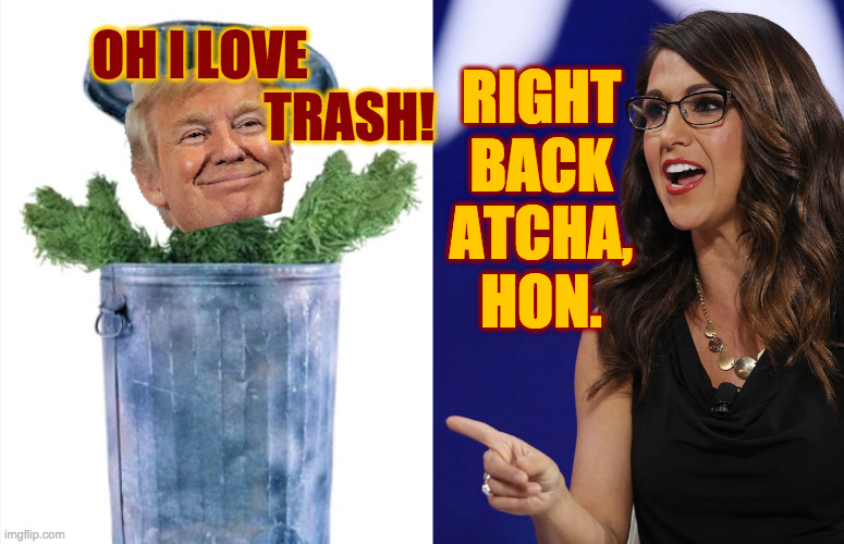 Those two! | OH I LOVE            
           TRASH! RIGHT
BACK
ATCHA,
HON. | image tagged in memes,trump,boebert,trash | made w/ Imgflip meme maker