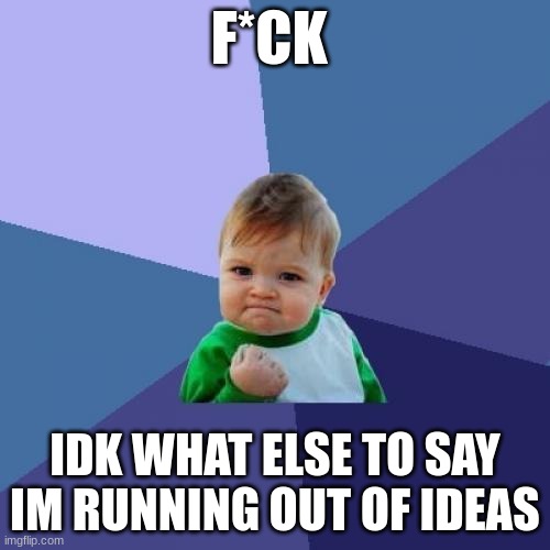 Success Kid Meme | F*CK; IDK WHAT ELSE TO SAY IM RUNNING OUT OF IDEAS | image tagged in memes,success kid | made w/ Imgflip meme maker