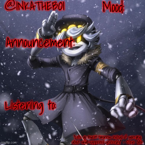 @INKATHEBOI; Mood:; Announcement:; Listening to:; “Lets go invent tomorrow instead of worrying about what happened yesterday.” - Steve Jobs | made w/ Imgflip meme maker