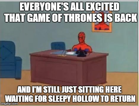 Spiderman Computer Desk Meme | EVERYONE'S ALL EXCITED THAT GAME OF THRONES IS BACK AND I'M STILL JUST SITTING HERE WAITING FOR SLEEPY HOLLOW TO RETURN | image tagged in memes,spiderman | made w/ Imgflip meme maker