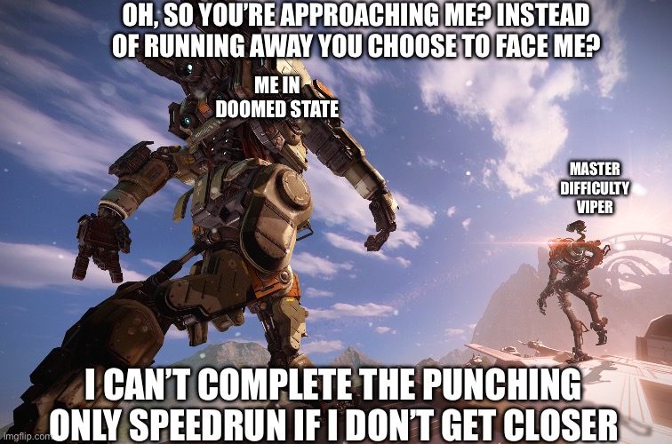 Titanfall Jojo Meme | OH, SO YOU’RE APPROACHING ME? INSTEAD OF RUNNING AWAY YOU CHOOSE TO FACE ME? ME IN DOOMED STATE; MASTER DIFFICULTY VIPER; I CAN’T COMPLETE THE PUNCHING ONLY SPEEDRUN IF I DON’T GET CLOSER | image tagged in titanfall jojo meme | made w/ Imgflip meme maker