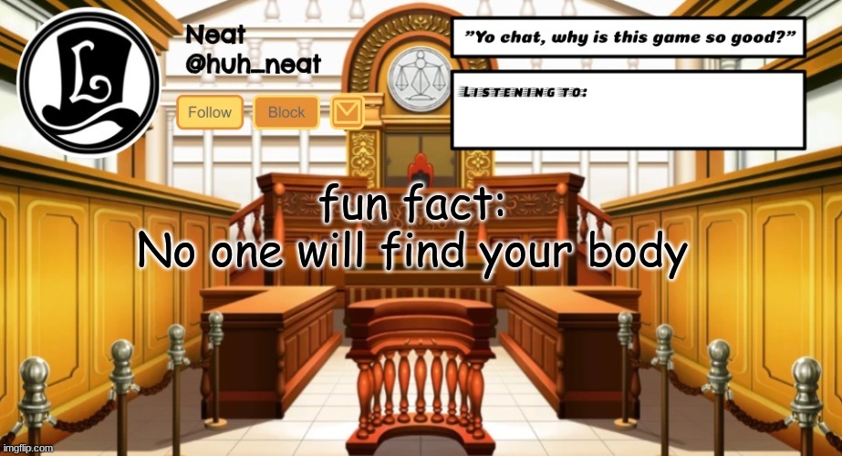 Huh_neat announcement template | fun fact:
No one will find your body | image tagged in huh_neat announcement template | made w/ Imgflip meme maker