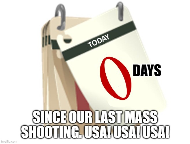 Zero Days | DAYS; SINCE OUR LAST MASS SHOOTING. USA! USA! USA! | image tagged in zero days | made w/ Imgflip meme maker