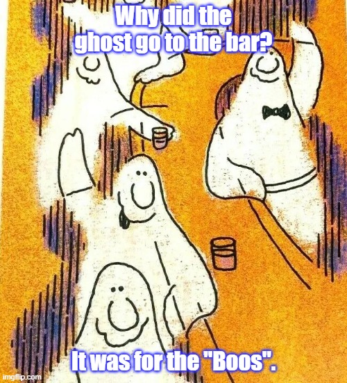 Dad Joke Meme Of The Day! | Why did the ghost go to the bar? It was for the "Boos". | image tagged in dad joke meme,ghost,bar,booze,boos | made w/ Imgflip meme maker