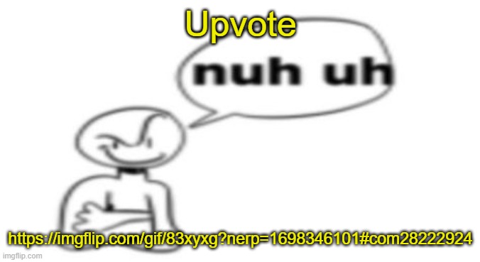 Nuh uh | Upvote; https://imgflip.com/gif/83xyxg?nerp=1698346101#com28222924 | image tagged in nuh uh | made w/ Imgflip meme maker