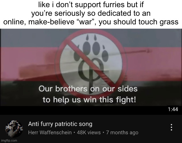 inspired by an earlier image by LordReaperus | like i don’t support furries but if you’re seriously so dedicated to an online, make-believe “war”, you should touch grass | made w/ Imgflip meme maker
