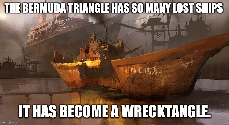 bermuda wrecktangle | THE BERMUDA TRIANGLE HAS SO MANY LOST SHIPS; IT HAS BECOME A WRECKTANGLE. | image tagged in dad joke,puns | made w/ Imgflip meme maker