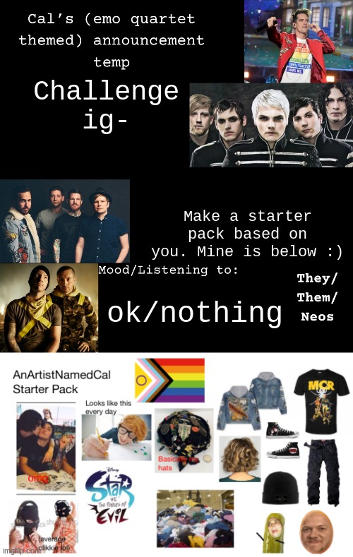 >:3 | Challenge ig-; Make a starter pack based on you. Mine is below :); ok/nothing | image tagged in cal's emo announcement temp | made w/ Imgflip meme maker