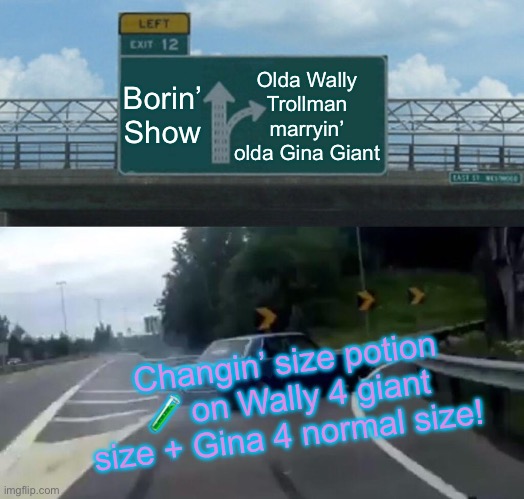 Left Exit 12 Off Ramp | Olda Wally Trollman marryin’ olda Gina Giant; Borin’ Show; Changin’ size potion 🧪 on Wally 4 giant size + Gina 4 normal size! | image tagged in memes,left exit 12 off ramp | made w/ Imgflip meme maker