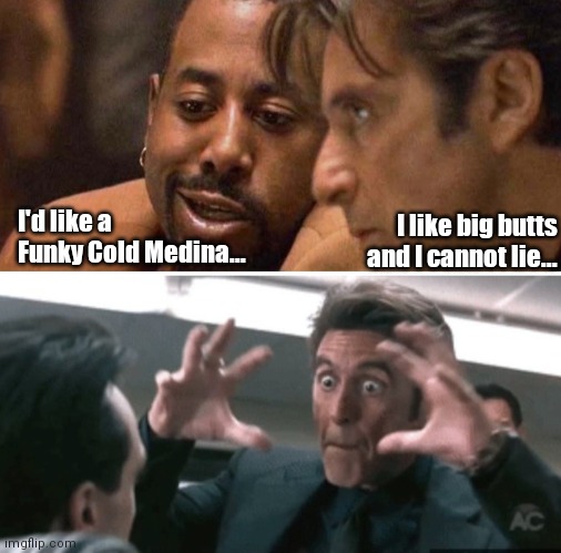 Heat | I'd like a Funky Cold Medina... I like big butts and I cannot lie... | image tagged in funny | made w/ Imgflip meme maker