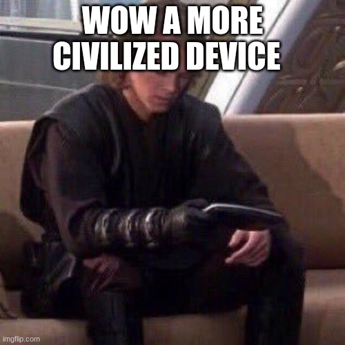 Anakin phone | WOW A MORE CIVILIZED DEVICE | image tagged in anakin phone | made w/ Imgflip meme maker