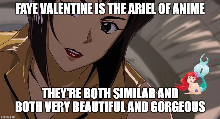 anime facts | FAYE VALENTINE IS THE ARIEL OF ANIME; THEY'RE BOTH SIMILAR AND BOTH VERY BEAUTIFUL AND GORGEOUS | image tagged in faye valentine hot,anime,ariel,animation,disney | made w/ Imgflip meme maker