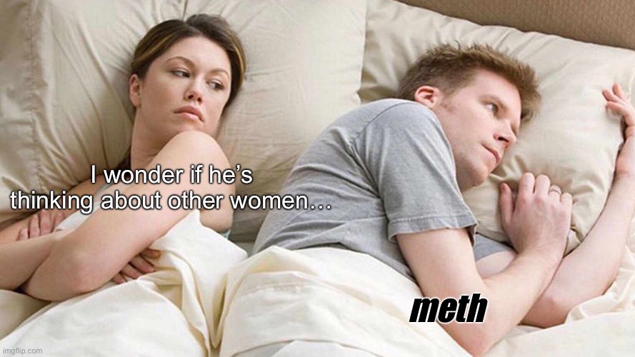 Help me | I wonder if he’s thinking about other women…; meth | image tagged in memes,i bet he's thinking about other women | made w/ Imgflip meme maker