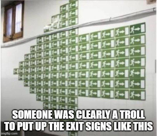 Exit? | SOMEONE WAS CLEARLY A TROLL TO PUT UP THE EXIT SIGNS LIKE THIS | image tagged in you had one job | made w/ Imgflip meme maker