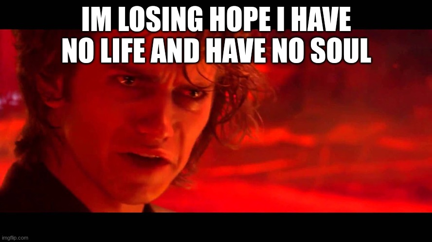 In my opinion the Jedi are evil | IM LOSING HOPE I HAVE NO LIFE AND HAVE NO SOUL | image tagged in in my opinion the jedi are evil | made w/ Imgflip meme maker