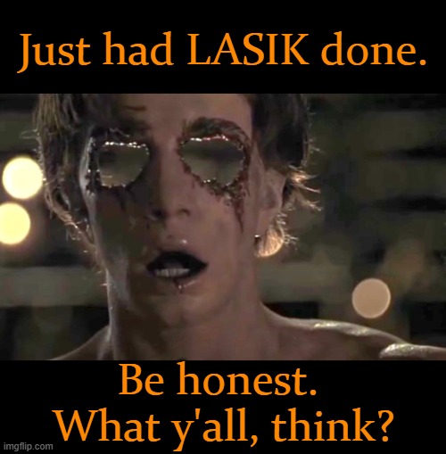 Peepers Creepers! | Just had LASIK done. Be honest.  What y'all, think? | image tagged in eye,laser,surgery,gone wrong | made w/ Imgflip meme maker