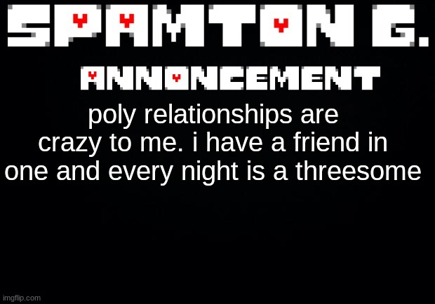 Spamton announcement temp | poly relationships are crazy to me. i have a friend in one and every night is a threesome | image tagged in spamton announcement temp | made w/ Imgflip meme maker