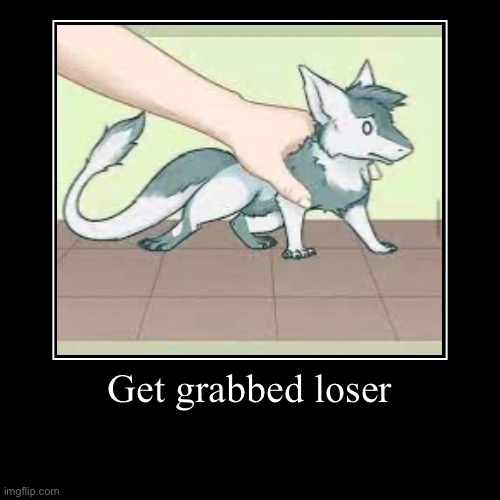 Get grabbed | Get grabbed loser | | image tagged in funny,demotivationals | made w/ Imgflip demotivational maker