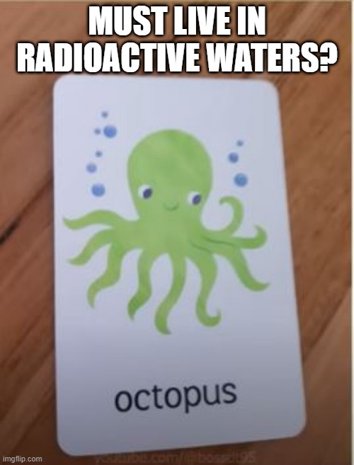 Octo? | MUST LIVE IN RADIOACTIVE WATERS? | image tagged in you had one job | made w/ Imgflip meme maker