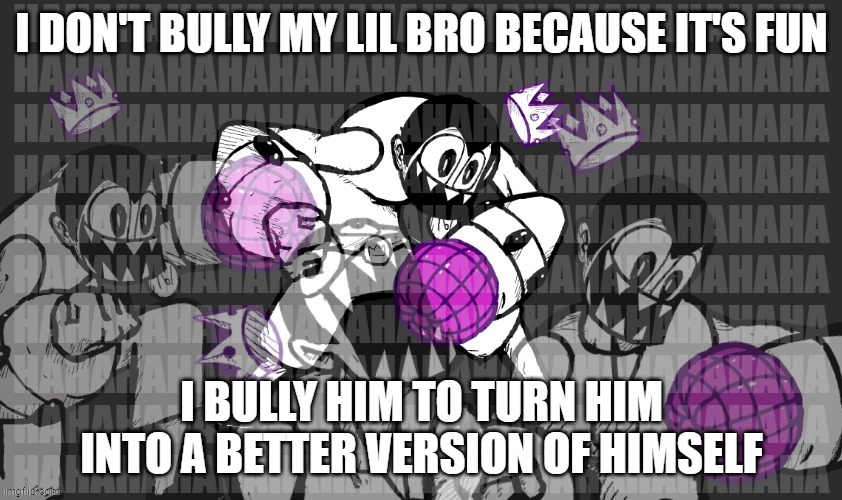 It's better to not do it for fun | I DON'T BULLY MY LIL BRO BECAUSE IT'S FUN; I BULLY HIM TO TURN HIM INTO A BETTER VERSION OF HIMSELF | image tagged in cancer lord laughing at your anger and pain,family meme | made w/ Imgflip meme maker