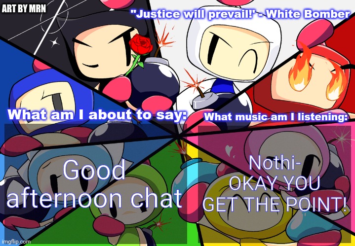 Paleo24's Bomberman Bros Annoucment Template (Remake) | Good afternoon chat; Nothi- OKAY YOU GET THE POINT! | image tagged in paleo24's bomberman bros annoucment template remake | made w/ Imgflip meme maker