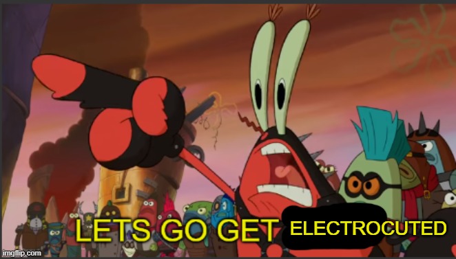 mr krabs lets go get them | ELECTROCUTED | image tagged in mr krabs lets go get them | made w/ Imgflip meme maker